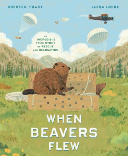 When Beavers Flew: An Incredible True Story of Rescue and Relocation, Kristen Tracy - Gebonden - 9780593647530