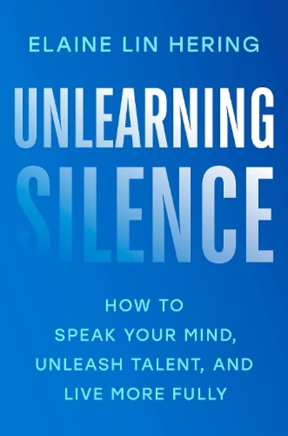 Unlearning Silence: How to Speak Your Mind, Unleash Talent, and Live More Fully, Elaine Lin Hering - Gebonden - 9780593653609