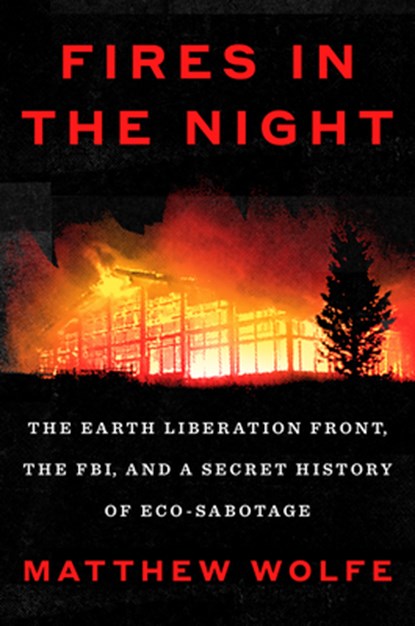Fires in the Night: The Earth Liberation Front, the Fbi, and a Secret History of Eco-Sabotage, Matthew Wolfe - Gebonden - 9780593654552