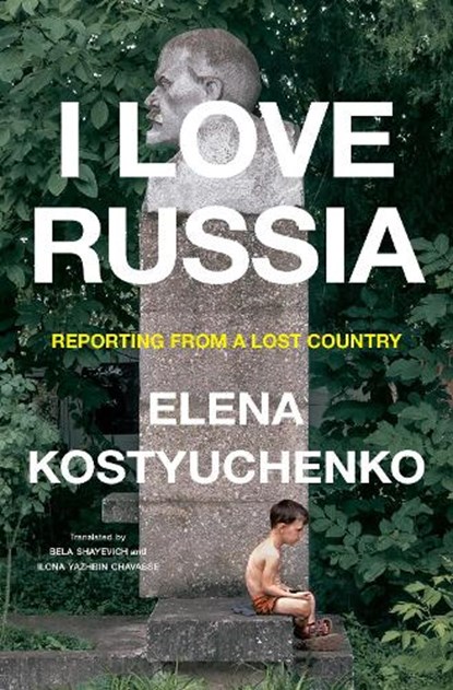 I Love Russia: Reporting from a Lost Country, Elena Kostyuchenko - Gebonden - 9780593655269
