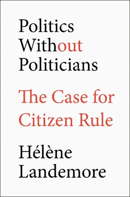 Politics Without Politicians: The Case for Citizen Rule, Hélène Landemore - Gebonden - 9780593713983