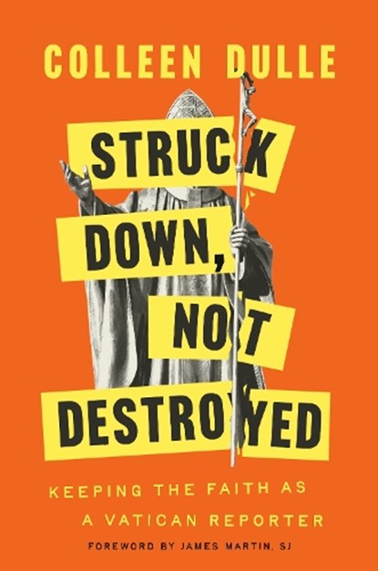 Struck Down, Not Destroyed: Keeping the Faith as a Vatican Reporter, Colleen Dulle - Gebonden - 9780593728420