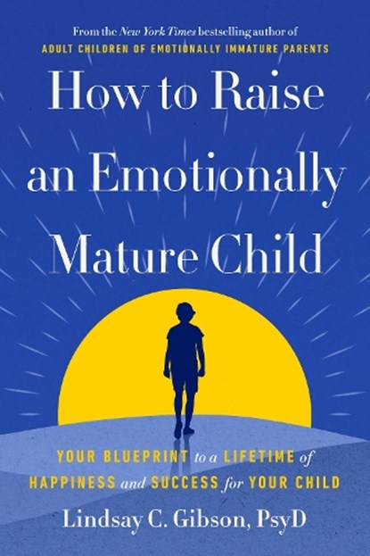 How to Raise an Emotionally Mature Child: Your Blueprint to a Lifetime of Happiness and Success for Your Child, Lindsay C. Gibson - Gebonden - 9780593735367
