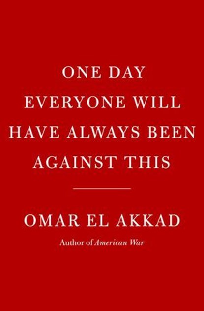 One Day, Everyone Will Have Always Been Against This, Omar El Akkad - Ebook - 9780593804155
