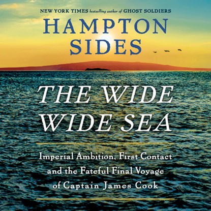 The Wide Wide Sea: Imperial Ambition, First Contact and the Fateful Final Voyage of Captain James Cook, Hampton Sides - AVM - 9780593821312