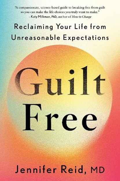Guilt Free: Reclaiming Your Life from Unreasonable Expectations, Jennifer Reid - Gebonden - 9780593833469