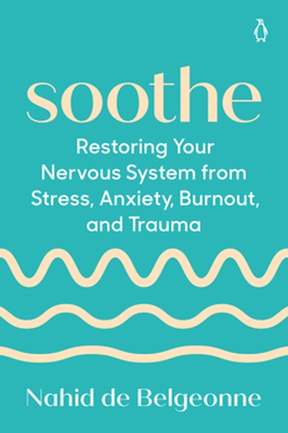 Soothe: Restoring Your Nervous System from Stress, Anxiety, Burnout, and Trauma, Nahid de Belgeonne - Paperback - 9780593833636