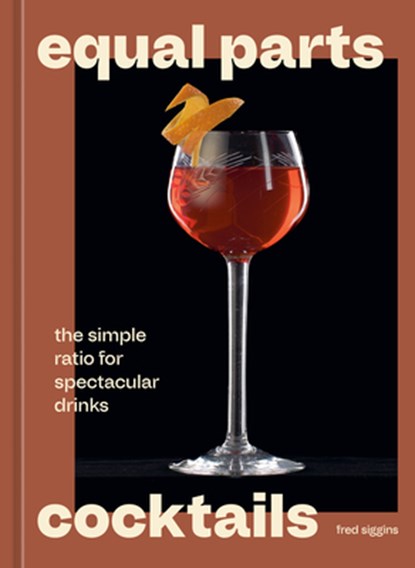 Equal Parts Cocktails: The Simple Ratio for Spectacular Drinks [A Cocktails Recipe Book], Fred Siggins - Gebonden - 9780593838815