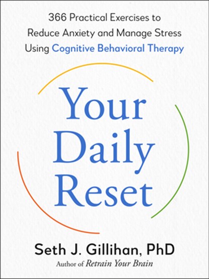 Your Daily Reset: 366 Practical Exercises to Reduce Anxiety and Manage Stress Using Cognitive Behavioral Therapy, Seth J. Gillihan - Paperback - 9780593855270