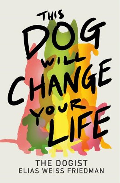 This Dog Will Change Your Life, Elias Weiss Friedman ; Ben Greenman - Gebonden - 9780593872079