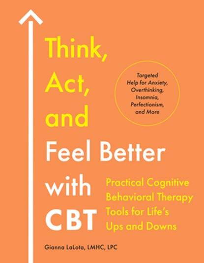 Think, Act, and Feel Better with CBT: Practical Cognitive Behavioral Therapy Tools for Life's Ups and Downs, Gianna Lalota - Paperback - 9780593886014