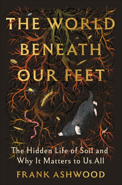 The World Beneath Our Feet: The Hidden Life of Soil and Why It Matters to Us All, Frank Ashwood - Gebonden - 9780593978320