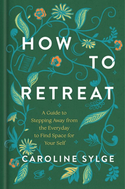How to Retreat: A Guide to Stepping Away from the Everyday to Find Space for Your Self, Caroline Sylge - Gebonden - 9780593981184