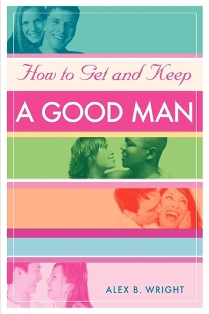 How to Get and Keep A Good Man, Alex B Wright - Paperback - 9780595365180