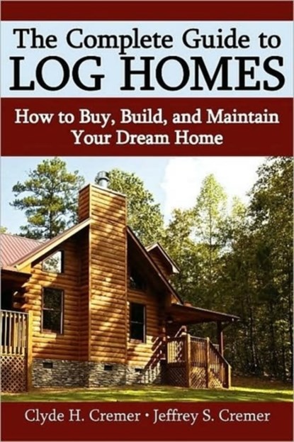 The Complete Guide to Log Homes, Clyde H Cremer ; Jeffrey S Cremer - Paperback - 9780595441433