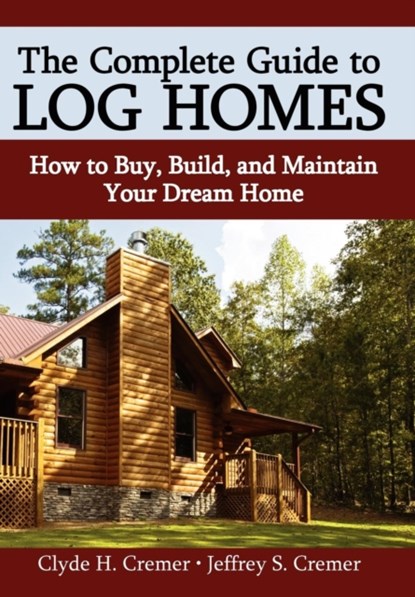 The Complete Guide to Log Homes, Clyde H Cremer ; Jeffrey S Cremer - Gebonden - 9780595685028