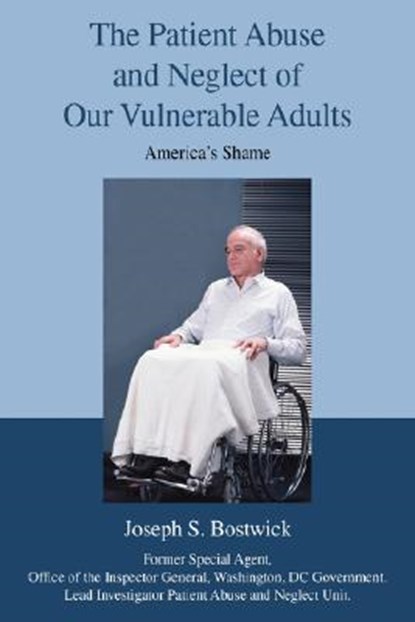 The Patient Abuse and Neglect of Our Vulnerable Adults, Joseph S Bostwick - Gebonden - 9780595709465