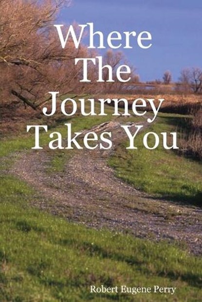 Where The Journey Takes You, Robert Eugene Perry - Paperback - 9780615145723
