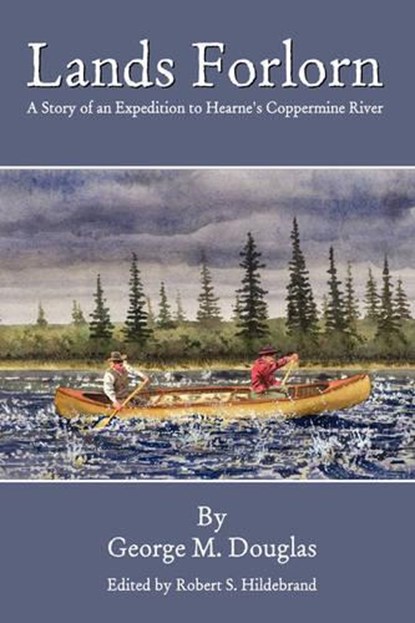 Lands Forlorn: A Story of an Expedition to Hearne's Coppermine River, DOUGLAS,  George Mellis - Gebonden - 9780615195292