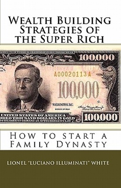 Wealth Building Strategies of the Super Rich: How to start a Family Dynasty, Lionel "luciano Illuminati" White - Paperback - 9780615301792