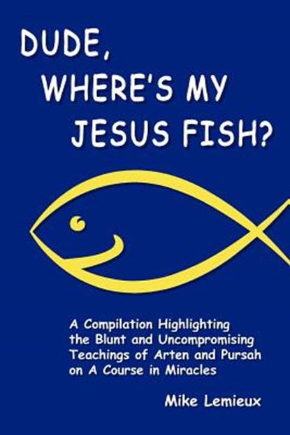 Dude, Where's My Jesus Fish?: A Compilation Highlighting the Blunt and Uncompromising Teachings of Arten and Pursah on A Course in Miracles, Gary R. Renard - Paperback - 9780615381848