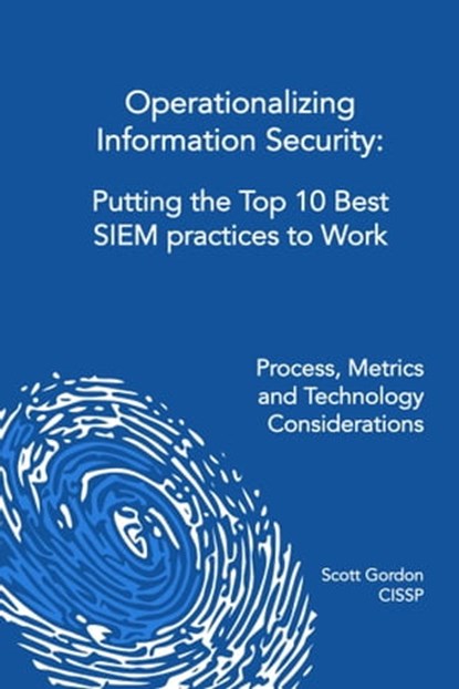 Operationalizing Information Security - Putting the Top 10 SIEM Best Practices to Work, Scott Gordon - Ebook - 9780615433660