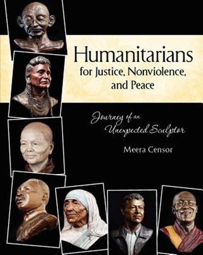 Humanitarians for Justice, Nonviolence and Peace: Journey of an Unexpected Sculptor, Meera Censor - Paperback - 9780615501277