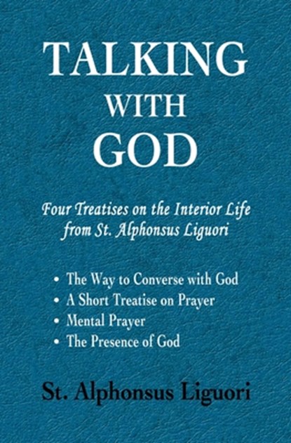 Talking with God: Four Treatises on the Interior Life from St. Alphonsus Liguori; The Way to Converse with God, A Short Treatise on Prayer, Mental Pra, Alphonsus Liguori - Paperback - 9780615516370