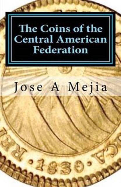 The Coins of the Central American Federation, Jose A. Mejia - Paperback - 9780615570181