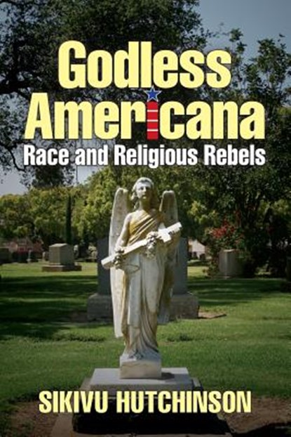 Godless Americana: Race and Religious Rebels, Sikivu Hutchinson - Paperback - 9780615586106