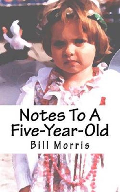 Notes To A Five-Year-Old, Bill G Morris - Paperback - 9780615592664