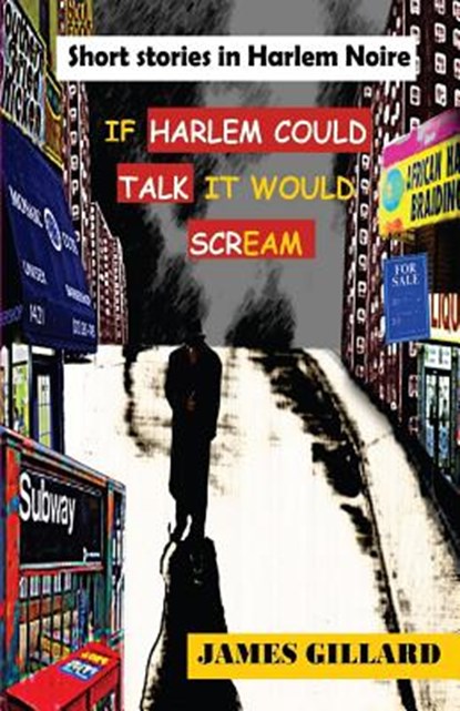 If Harlem Could Talk It would Scream: Short Stories in Harlem Noire, James a. Gillard - Paperback - 9780615647739