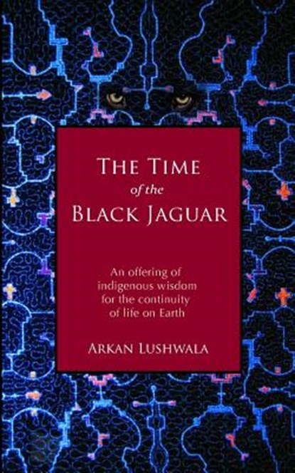 The Time of the Black Jaguar: An Offering of Indigenous Wisdom for the Continuity of Life on Earth, Arkan Lushwala - Paperback - 9780615681818
