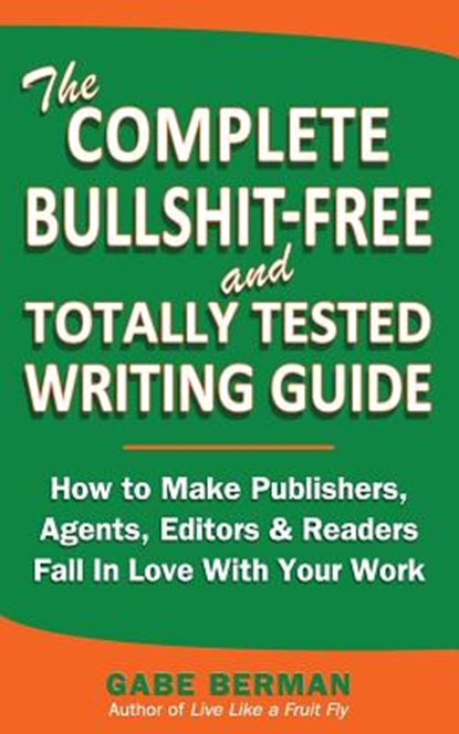 The Complete Bullshit-Free and Totally Tested Writing Guide: How To Make Publishers, Agents, Editors & Readers Fall In Love With Your Work, Gabe Berman - Paperback - 9780615794808
