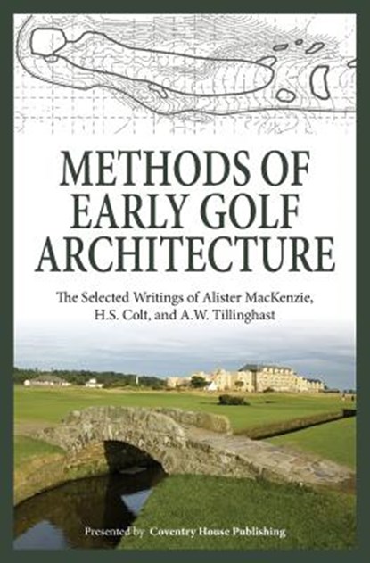 Methods of Early Golf Architecture: The Selected Writings of Alister MacKenzie, H.S. Colt, and A.W. Tillinghast, H. S. Colt - Paperback - 9780615829296
