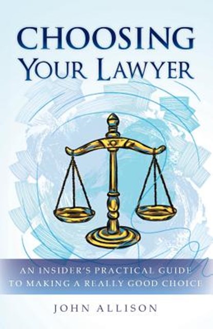 Choosing Your Lawyer: An Insider's Practical Guide to Making a Really Good Choice, John Allison - Paperback - 9780615859828