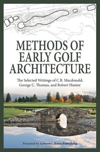 Methods of Early Golf Architecture: The Selected Writings of C.B. Macdonald, George C. Thomas, Robert Hunter, George C. Thomas - Paperback - 9780615894263