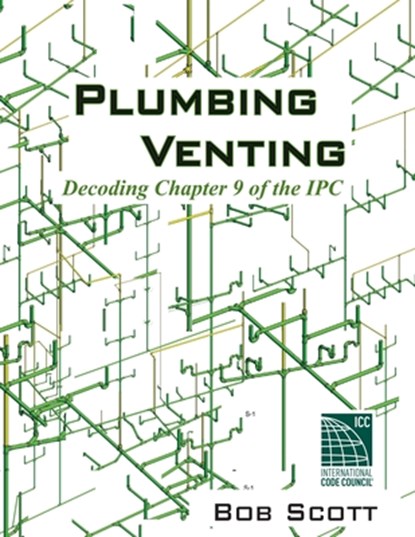 Plumbing Venting: Decoding Chapter 9 of the IPC, Bob Scott - Paperback - 9780615904788
