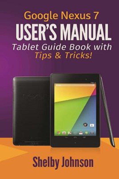 Google Nexus 7 User's Manual: Tablet Guide Book with Tips & Tricks!, Shelby Johnson - Paperback - 9780615965826