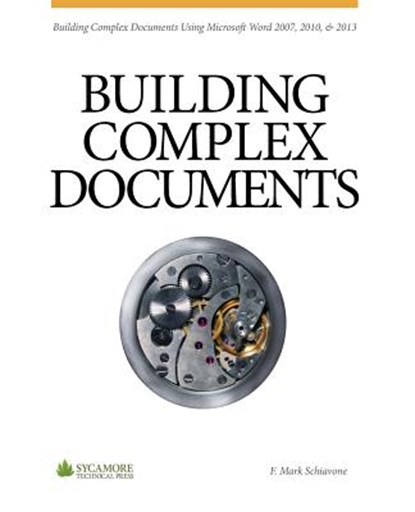 Building Complex Documents: Using Microsoft Word 2007, 2010, and 2013, F. Mark Schiavone - Paperback - 9780615966212
