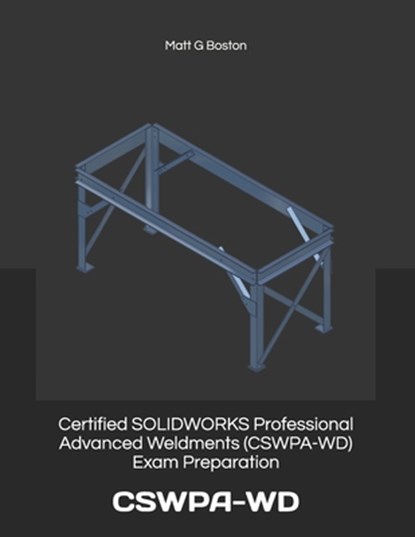 Certified SOLIDWORKS Professional Advanced Weldments (CSWPA-WD) Exam Preparation: Cswpa-WD, Matt G. Boston - Paperback - 9780620868259