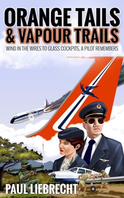 Orange Tails and Vapour Trails: Wind in the Wires to Glass Cockpits – A Pilot Remembers, Paul Liebrecht - Ebook - 9780620900041