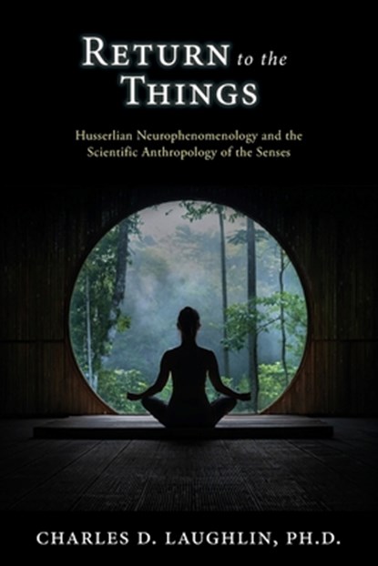 Return to the Things: Husserlian Neurophenomenology and the Scientific Anthropology of the Senses, Charles D. Laughlin - Paperback - 9780645209471