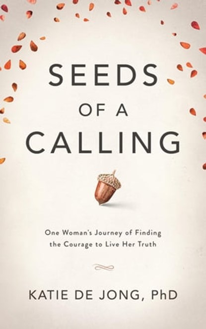 Seeds of a Calling: One Woman's Journey of Finding the Courage to Live Her Truth, Katie De Jong - Ebook - 9780645388213