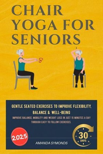 Chair Yoga for Seniors: Gentle Seated Exercises to Improve Flexibility, Balance & Well-Being, Amanda Symonds - Ebook - 9780645817218