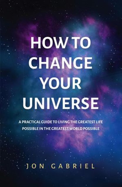 How to Change Your Universe, Jon Gabriel - Ebook - 9780646834726