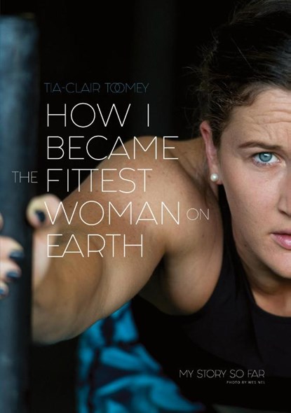 How I Became The Fittest Woman On Earth, Tia-Clair Toomey - Paperback - 9780646987279