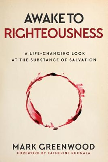 Awake to Righteousness: A Life-Changing Look at the Substance of Salvation, Mark Greenwood - Paperback - 9780648045502