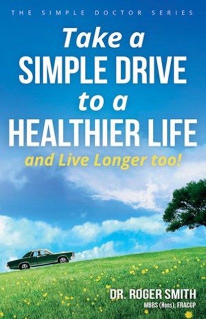 Take a Simple Drive to a Healthier Life and Live Longer Too!, Dr. Roger Smith - Ebook - 9780648093015