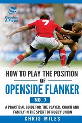 How to Play the Position of Openside Flanker (No.7): A practical guide for the player, coach and family in the sport of rugby union - Chris Miles - 9780648253563